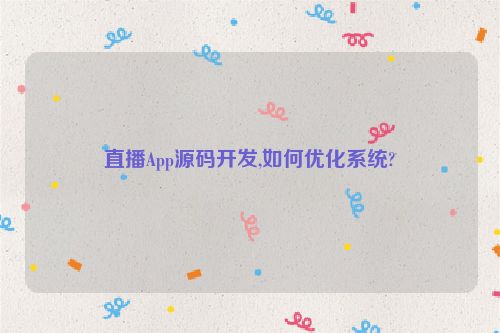 直播App源码开发,如何优化系统?