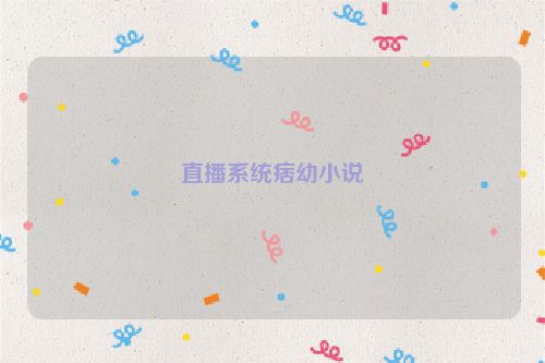 直播系统痞幼小说