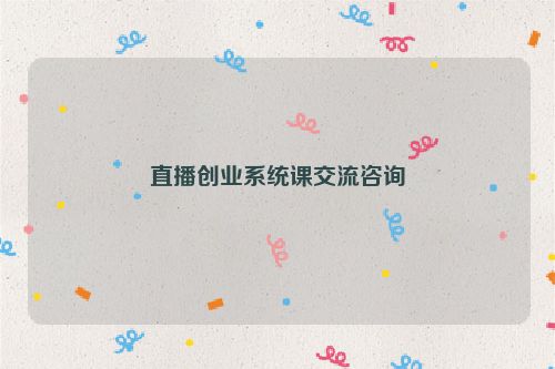 直播创业系统课交流咨询