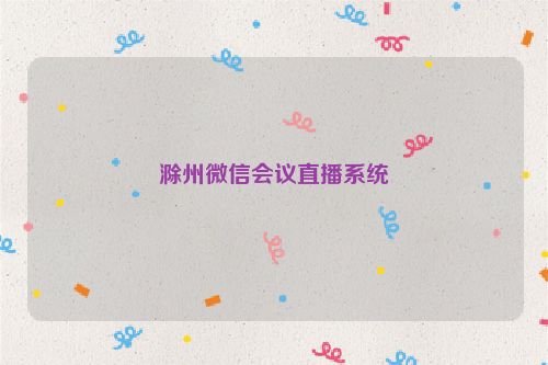 滁州微信会议直播系统