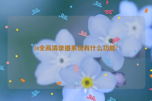 10全高清录播系统有什么功能?