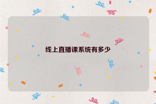 线上直播课系统有多少