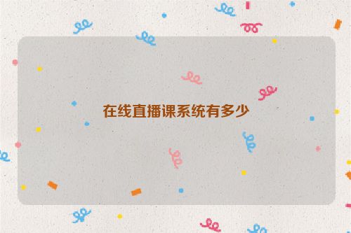 在线直播课系统有多少