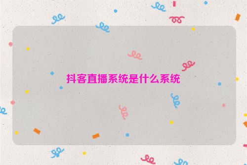 抖客直播系统是什么系统