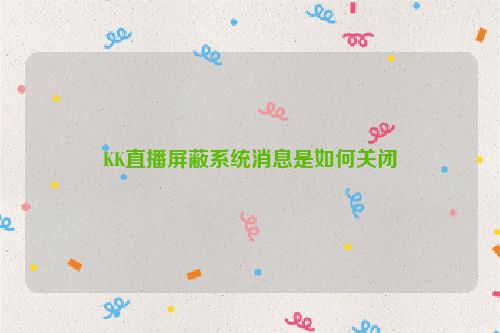 KK直播屏蔽系统消息是如何关闭