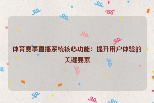 体育赛事直播系统核心功能:提升用户体验的关键要素