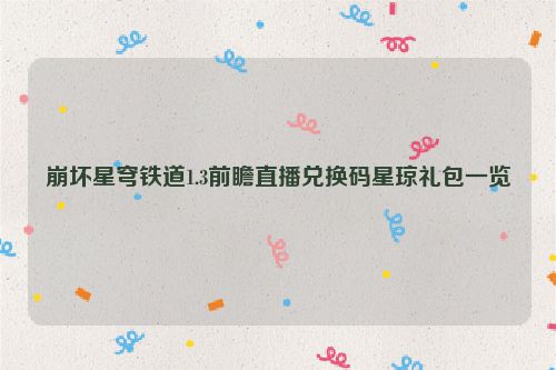 崩坏星穹铁道1.3前瞻直播兑换码星琼礼包一览