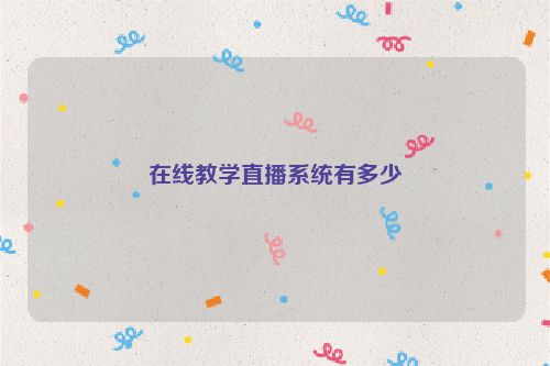 在线教学直播系统有多少