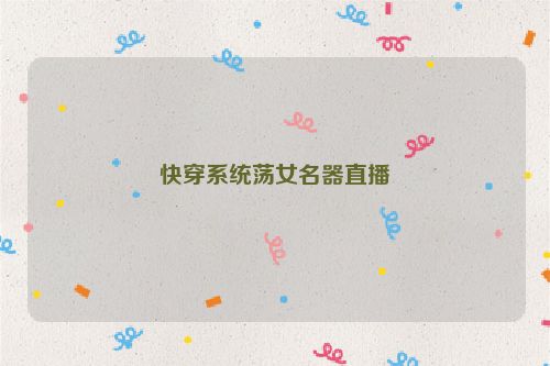 快穿系统荡女名器直播