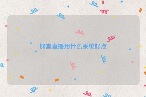 课堂直播用什么系统好点