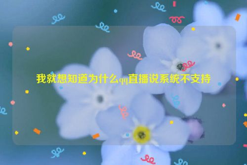 我就想知道为什么qq直播说系统不支持