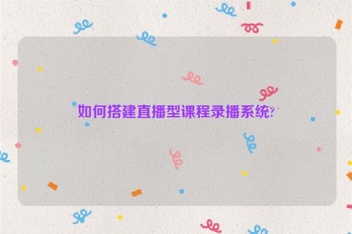 如何搭建直播型课程录播系统?