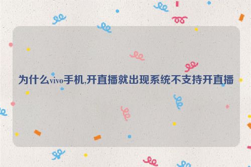 为什么vivo手机,开直播就出现系统不支持开直播