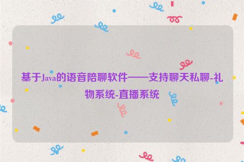 基于Java的语音陪聊软件——支持聊天私聊-礼物系统-直播系统