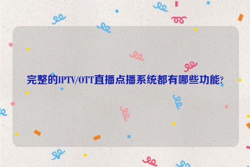 完整的IPTV/OTT直播点播系统都有哪些功能?