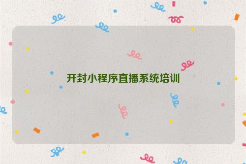 开封小程序直播系统培训