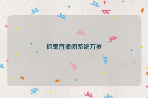 抓鬼直播间系统万岁