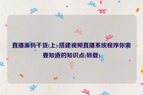 直播源码干货(上):搭建视频直播系统程序你需要知道的知识点(转载)
