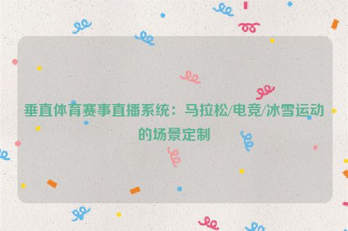 垂直体育赛事直播系统:马拉松/电竞/冰雪运动的场景定制